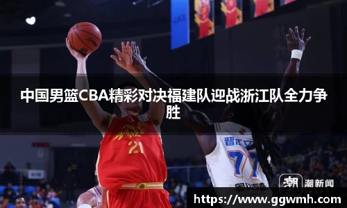 中国男篮CBA精彩对决福建队迎战浙江队全力争胜